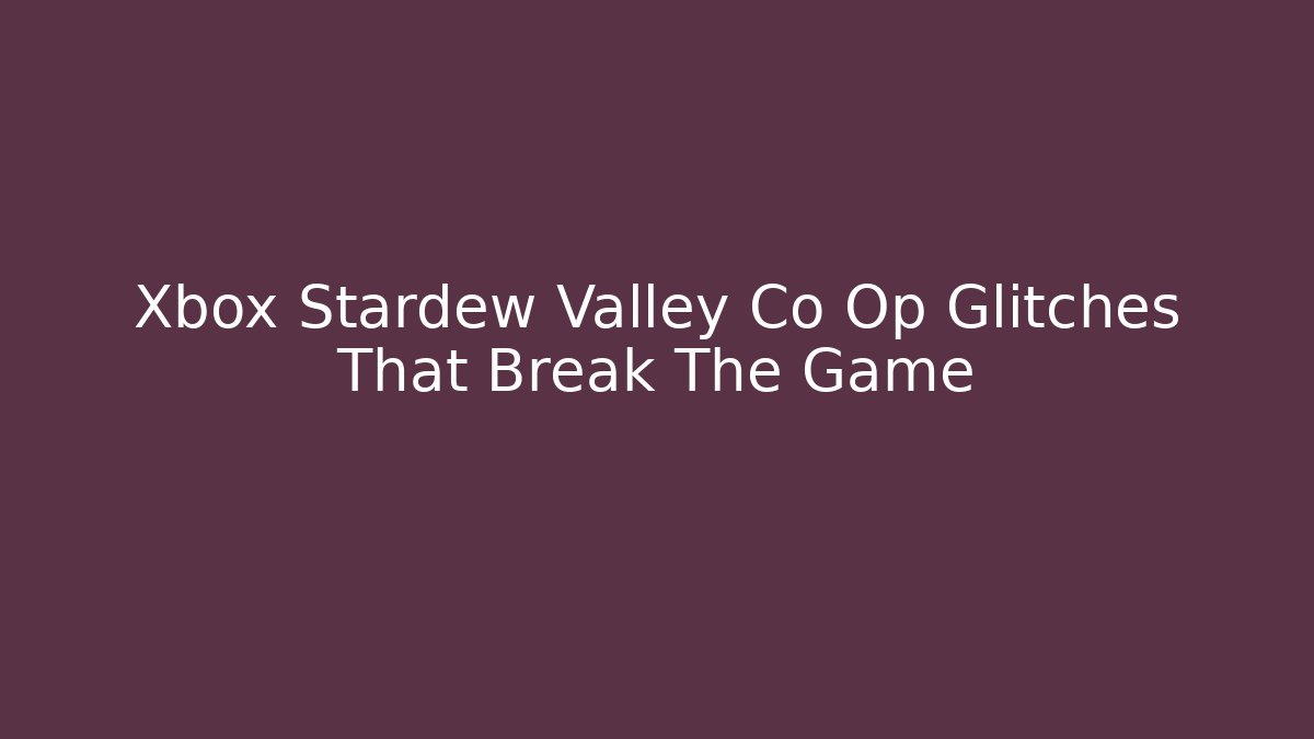 Xbox Stardew Valley Co Op Glitches That Break The Game