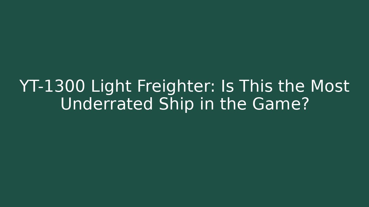 YT-1300 Light Freighter: Is This the Most Underrated Ship in the Game?