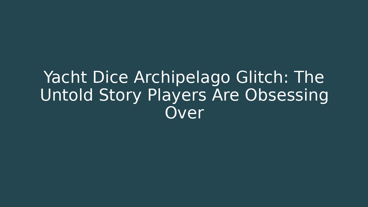 Yacht Dice Archipelago Glitch: The Untold Story Players Are Obsessing Over
