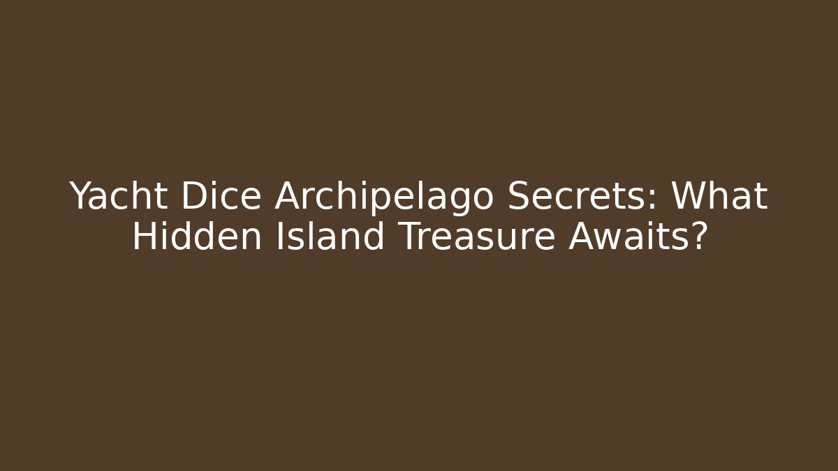 Yacht Dice Archipelago Secrets: What Hidden Island Treasure Awaits? - Smart Esu