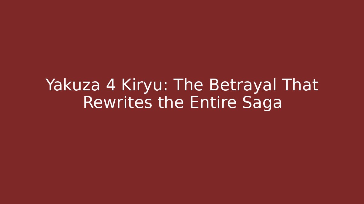 Yakuza 4 Kiryu: The Betrayal That Rewrites the Entire Saga