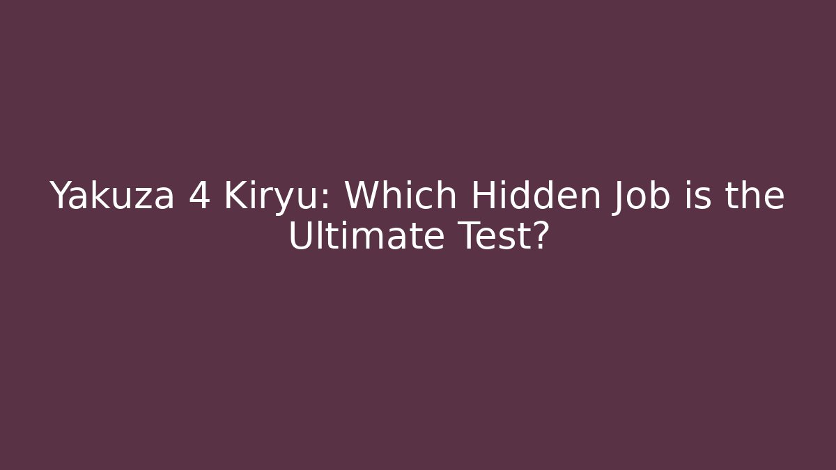 Yakuza 4 Kiryu: Which Hidden Job is the Ultimate Test?