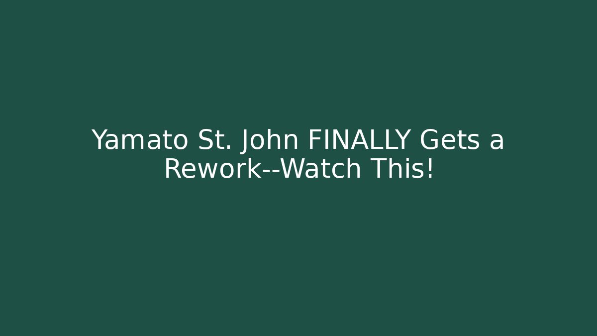 Yamato St. John FINALLY Gets a Rework—Watch This!
