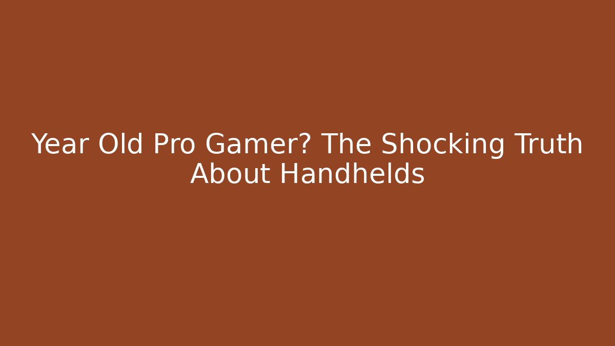 Year Old Pro Gamer? The Shocking Truth About Handhelds