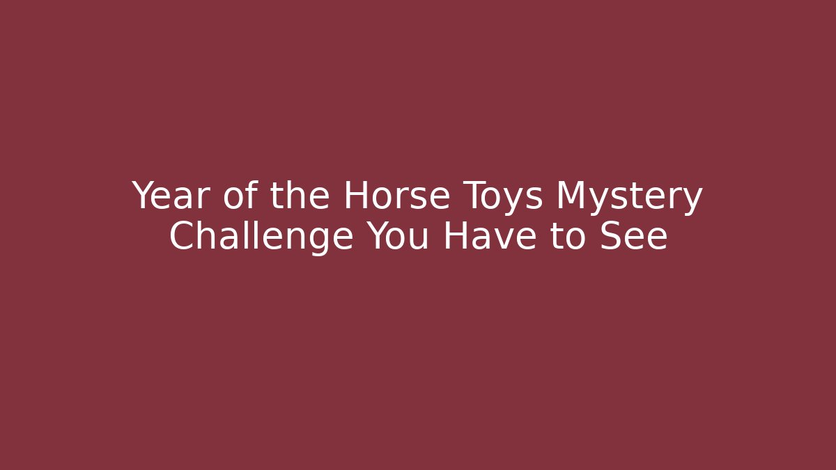 Year of the Horse Toys Mystery Challenge You Have to See