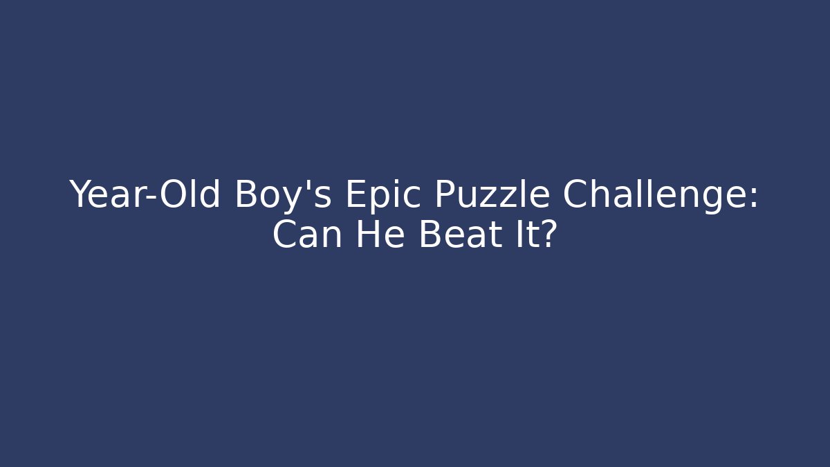 Year-Old Boy's Epic Puzzle Challenge: Can He Beat It?