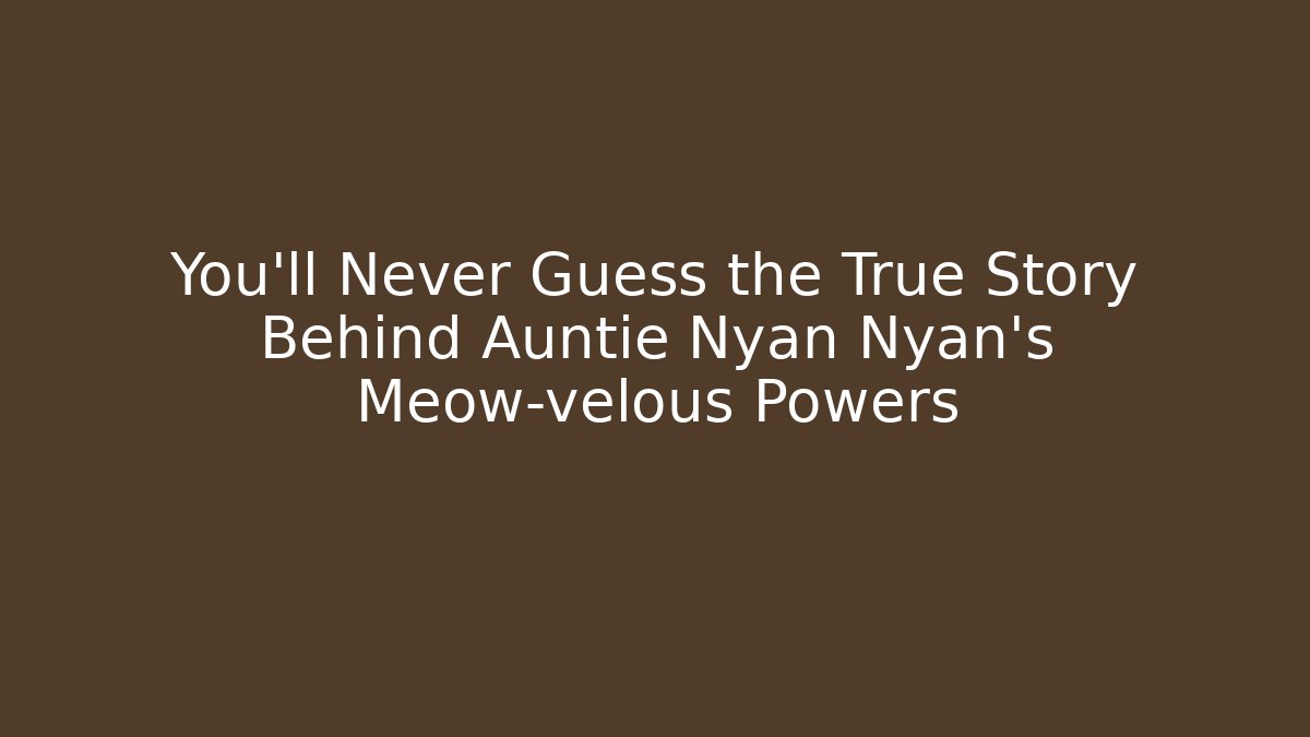 You'll Never Guess the True Story Behind Auntie Nyan Nyan's Meow-velous Powers