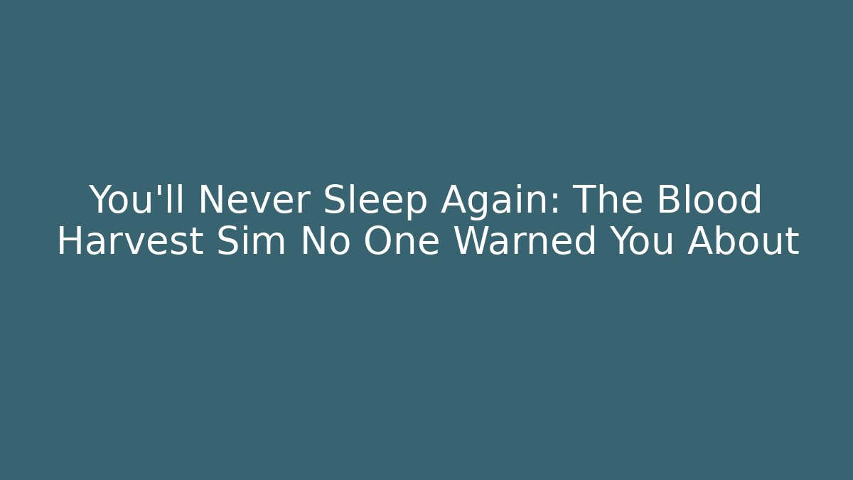 You'll Never Sleep Again: The Blood Harvest Sim No One Warned You About
