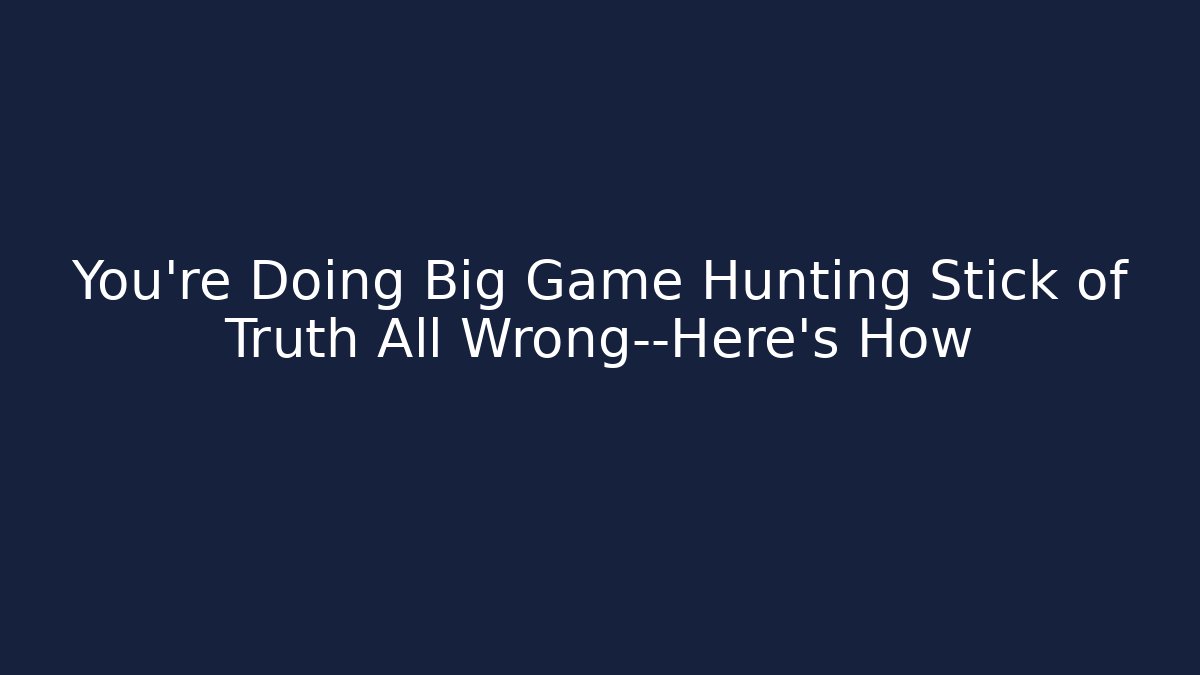 You're Doing Big Game Hunting Stick of Truth All Wrong—Here's How