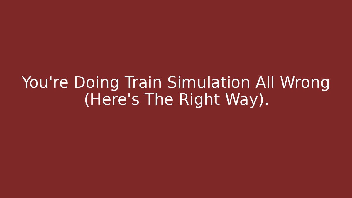 You're Doing Train Simulation All Wrong (Here's The Right Way).