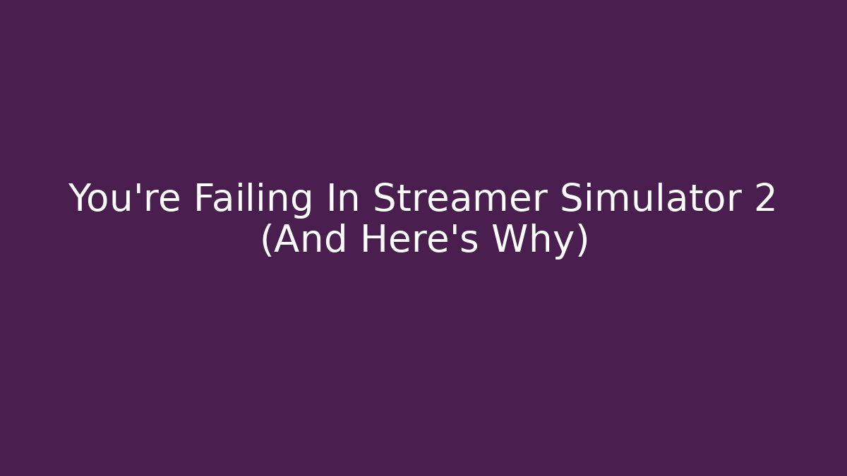 You're Failing In Streamer Simulator 2 (And Here's Why)