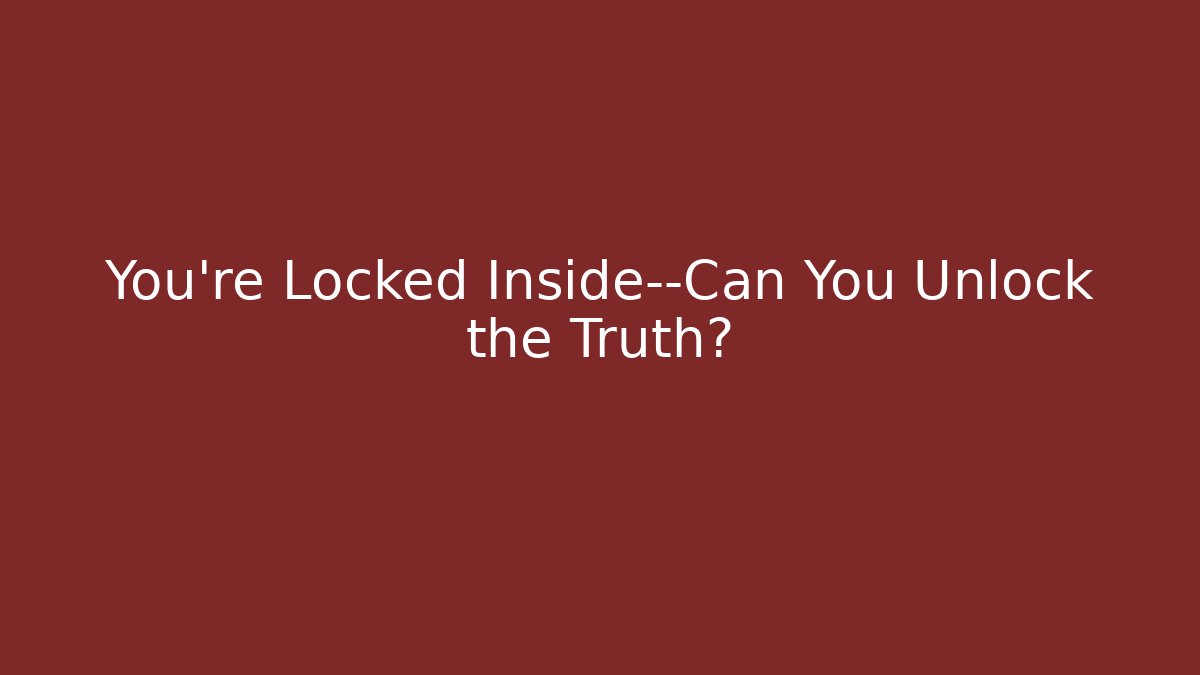 You're Locked Inside—Can You Unlock the Truth?