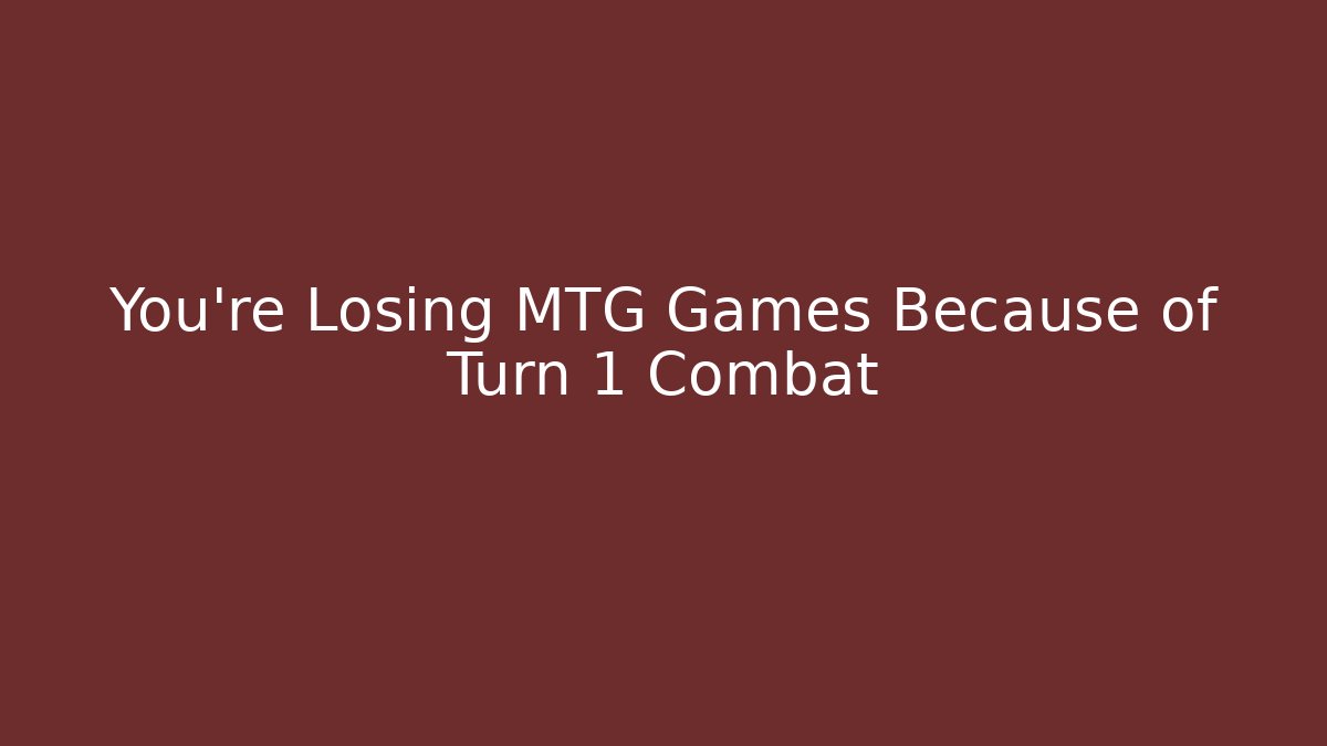 You're Losing MTG Games Because of Turn 1 Combat