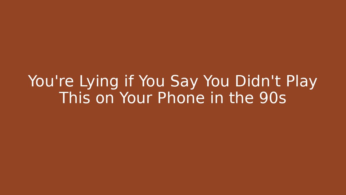 You're Lying if You Say You Didn't Play This on Your Phone in the 90s