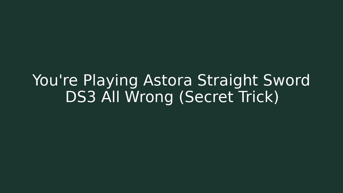 You're Playing Astora Straight Sword DS3 All Wrong (Secret Trick)