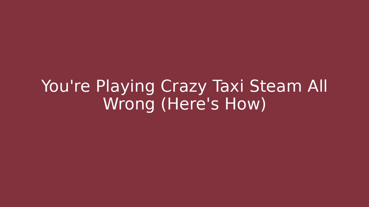 You're Playing Crazy Taxi Steam All Wrong (Here's How)