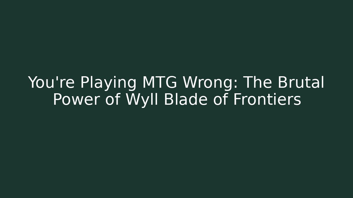 You're Playing MTG Wrong: The Brutal Power of Wyll Blade of Frontiers
