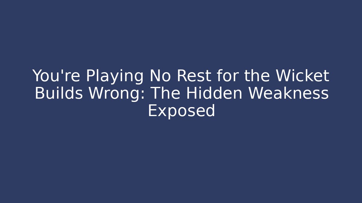 You're Playing No Rest for the Wicket Builds Wrong: The Hidden Weakness Exposed