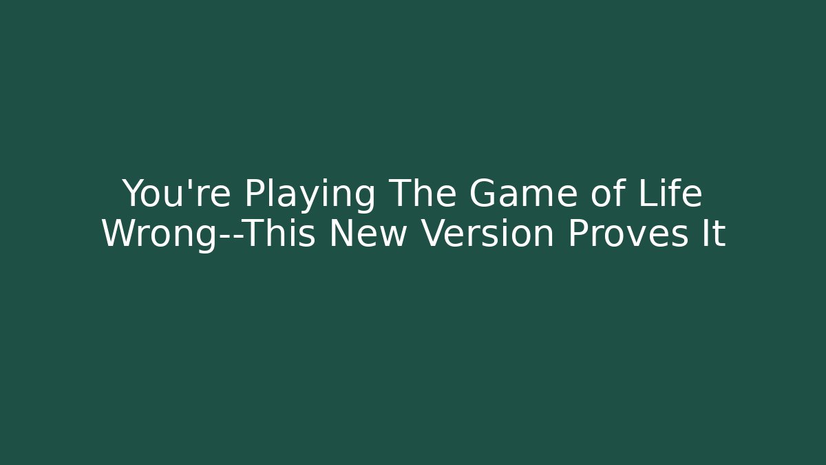 You're Playing The Game of Life Wrong—This New Version Proves It
