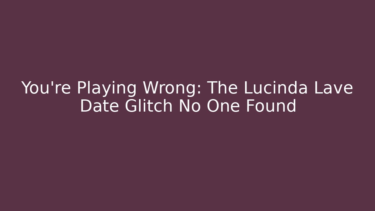 You're Playing Wrong: The Lucinda Lave Date Glitch No One Found