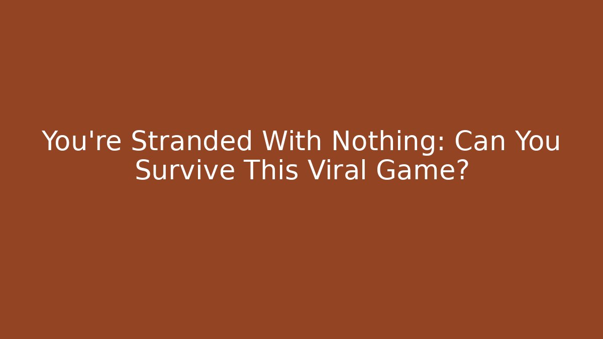 You're Stranded With Nothing: Can You Survive This Viral Game?