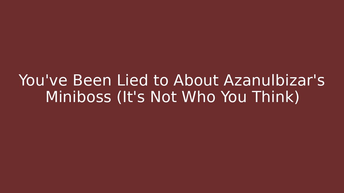 You've Been Lied to About Azanulbizar's Miniboss (It's Not Who You Think)