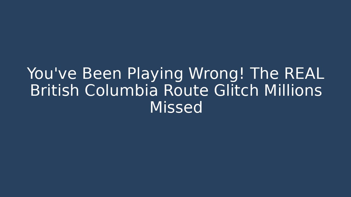 You've Been Playing Wrong! The REAL British Columbia Route Glitch Millions Missed