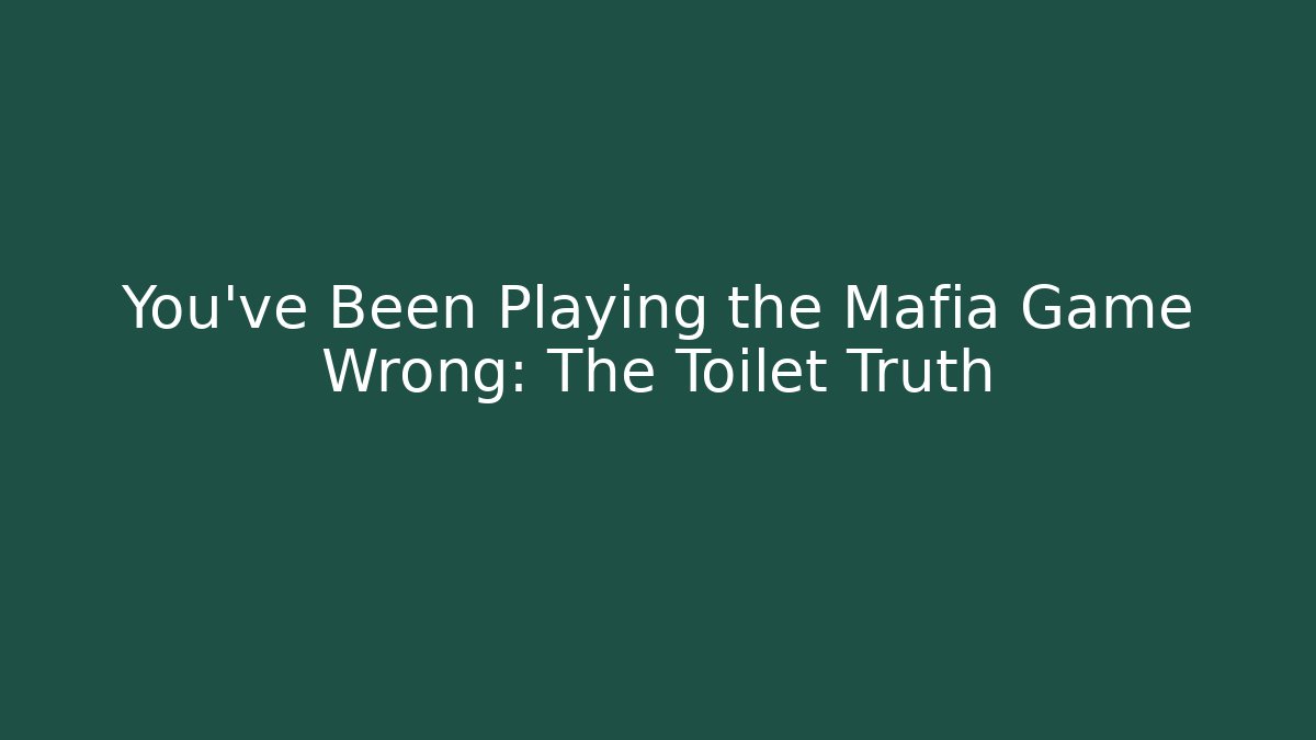 You've Been Playing the Mafia Game Wrong: The Toilet Truth
