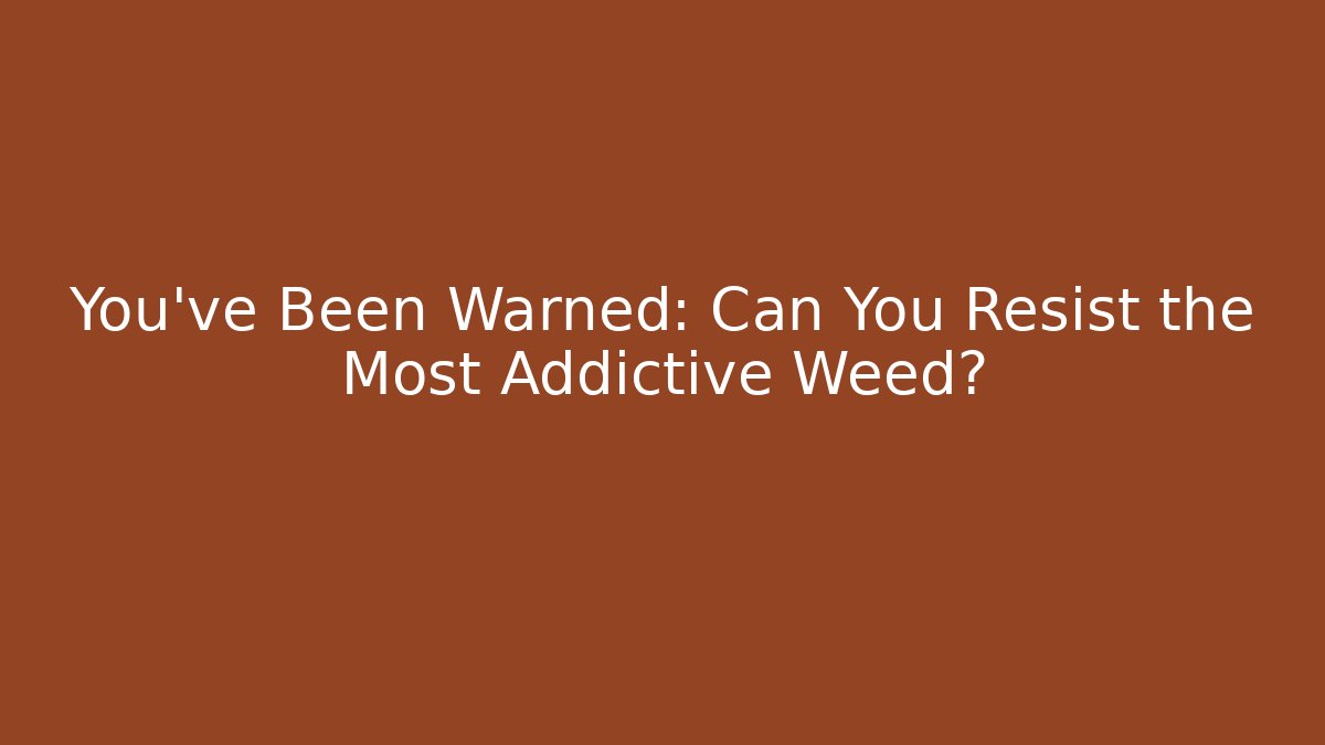 You've Been Warned: Can You Resist the Most Addictive Weed?