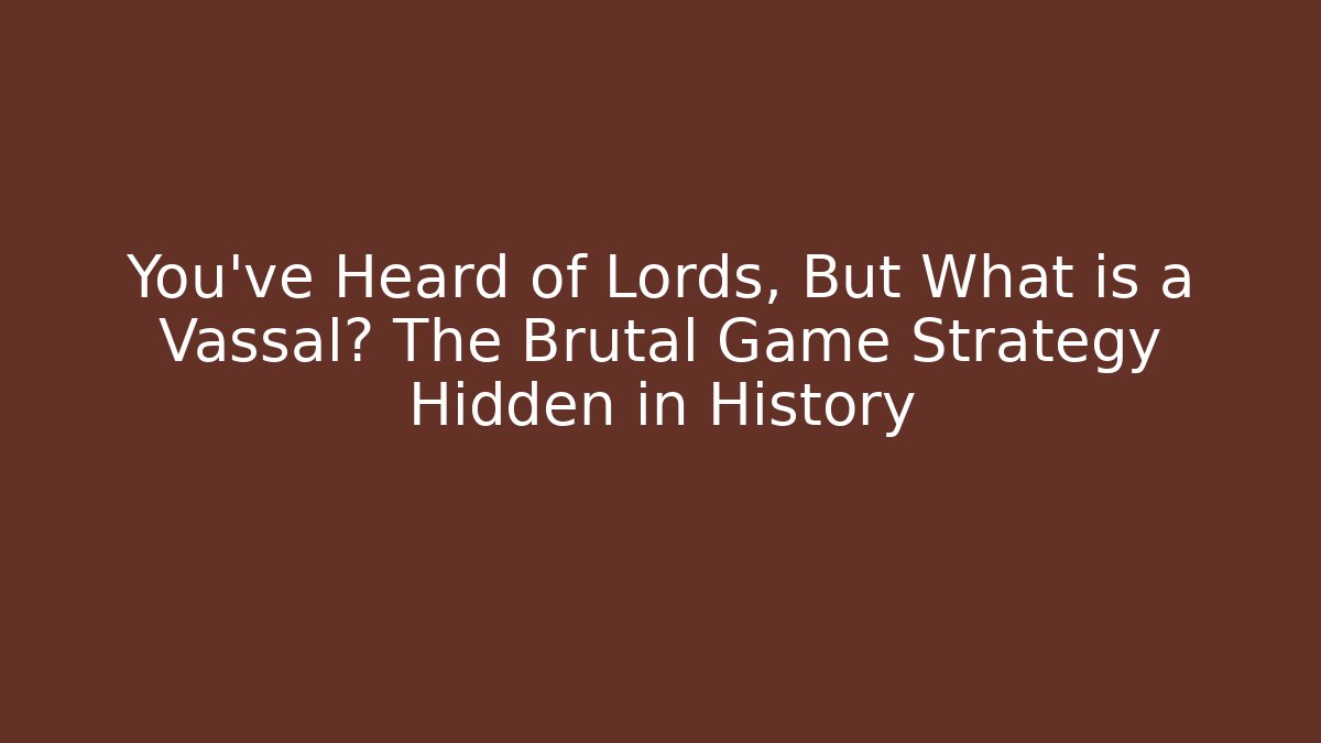 You've Heard of Lords, But What is a Vassal? The Brutal Game Strategy Hidden in History
