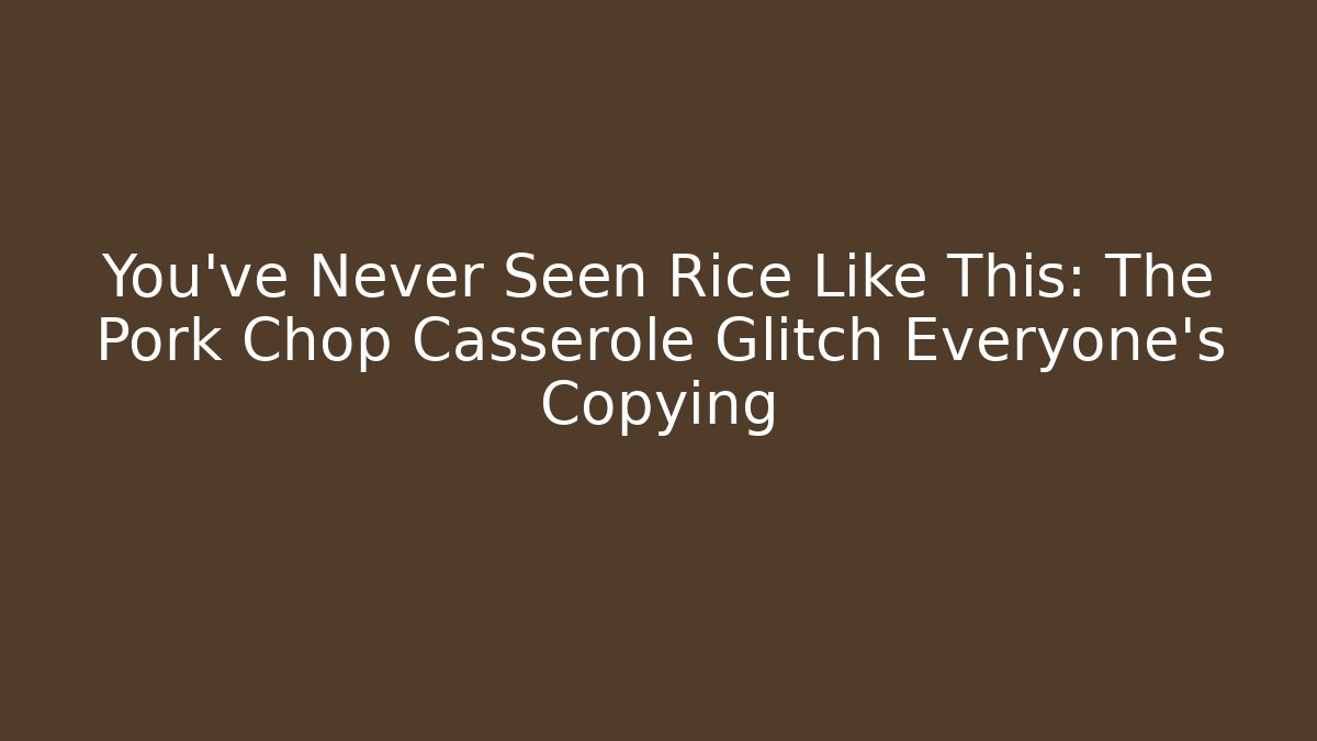 You've Never Seen Rice Like This: The Pork Chop Casserole Glitch Everyone's Copying