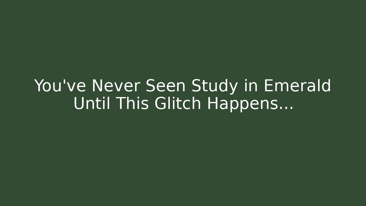 You've Never Seen Study in Emerald Until This Glitch Happens… - Smart Esu