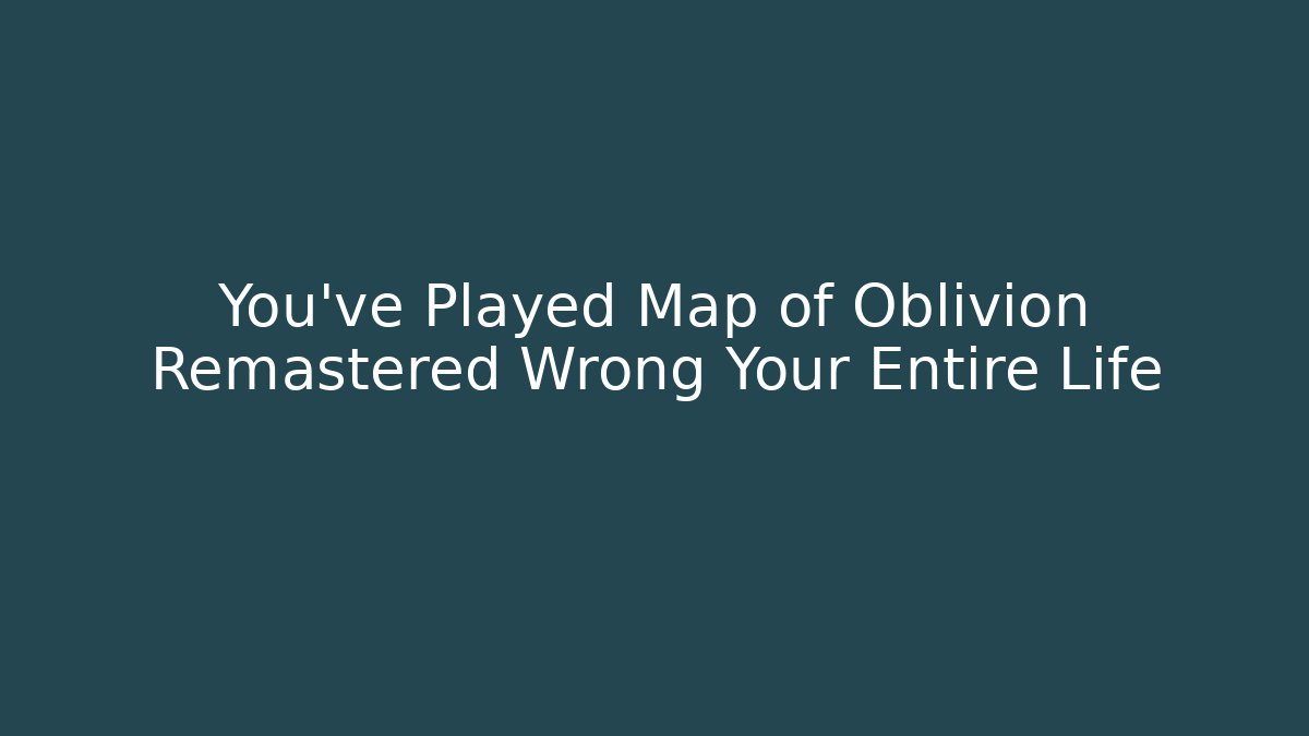 You've Played Map of Oblivion Remastered Wrong Your Entire Life