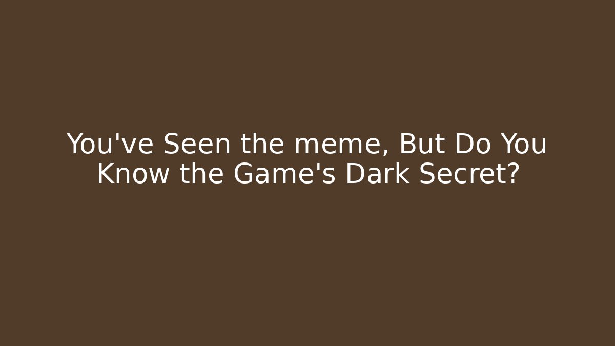 You've Seen the meme, But Do You Know the Game's Dark Secret?