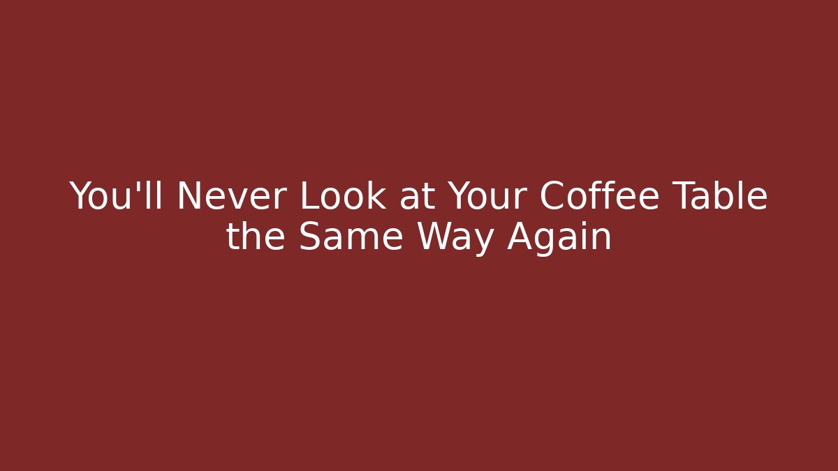 You’ll Never Look at Your Coffee Table the Same Way Again - Smart Esu