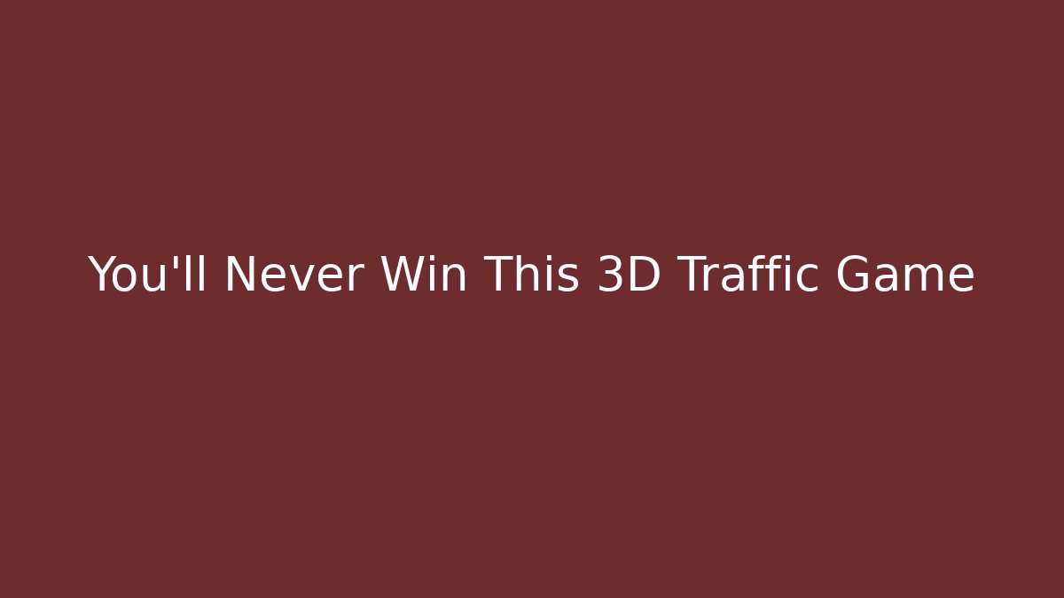 You’ll Never Win This 3D Traffic Game