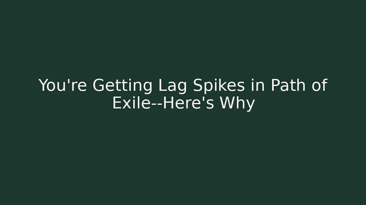 You’re Getting Lag Spikes in Path of Exile—Here’s Why