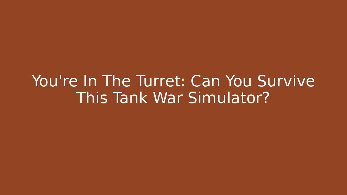 You’re In The Turret: Can You Survive This Tank War Simulator?