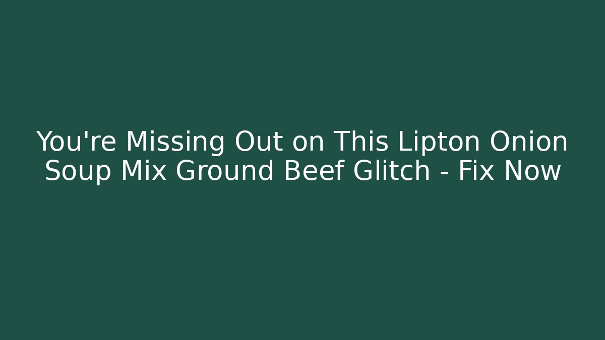 You’re Missing Out on This Lipton Onion Soup Mix Ground Beef Glitch – Fix Now