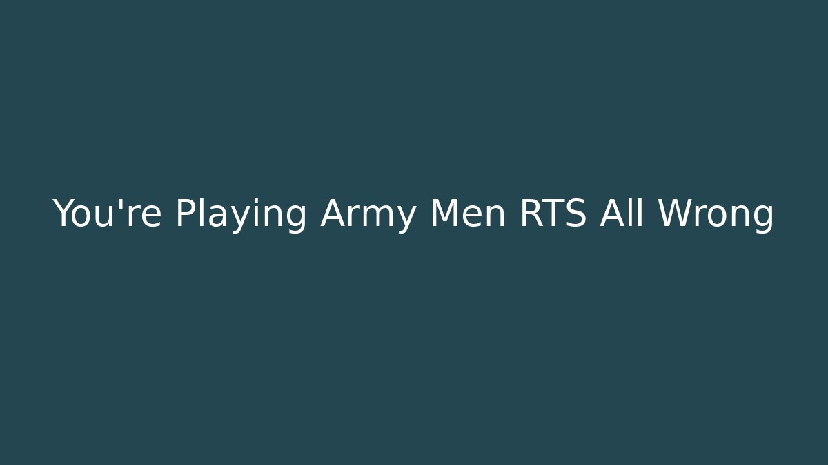 You’re Playing Army Men RTS All Wrong - Smart Esu