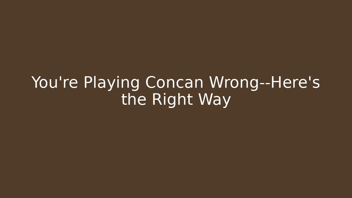 You’re Playing Concan Wrong—Here’s the Right Way