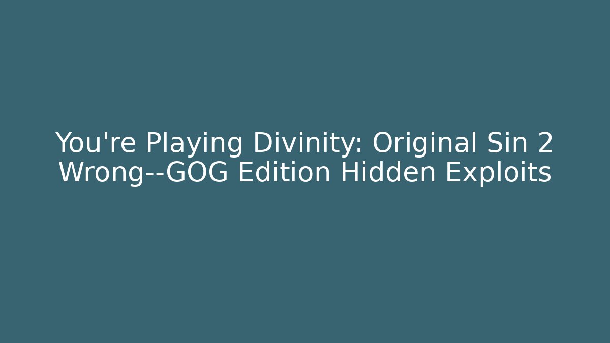 You’re Playing Divinity: Original Sin 2 Wrong—GOG Edition Hidden Exploits - Smart Esu