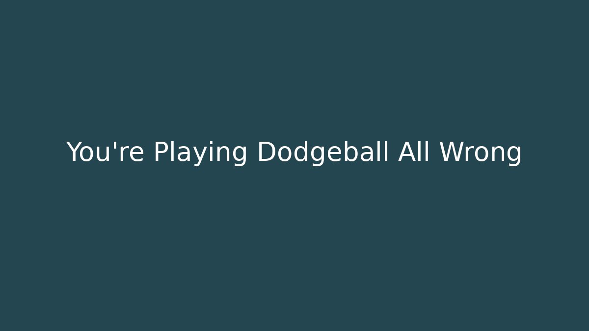 You’re Playing Dodgeball All Wrong