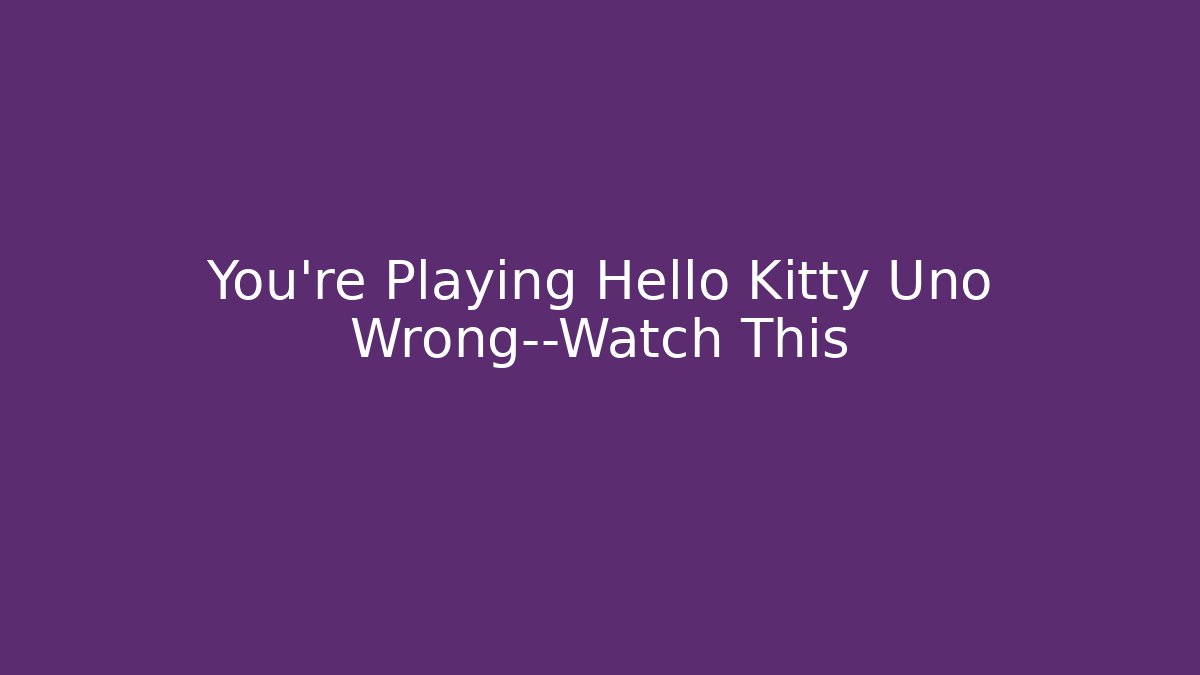 You’re Playing Hello Kitty Uno Wrong—Watch This