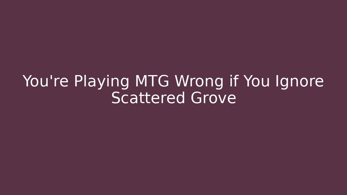 You’re Playing MTG Wrong if You Ignore Scattered Grove