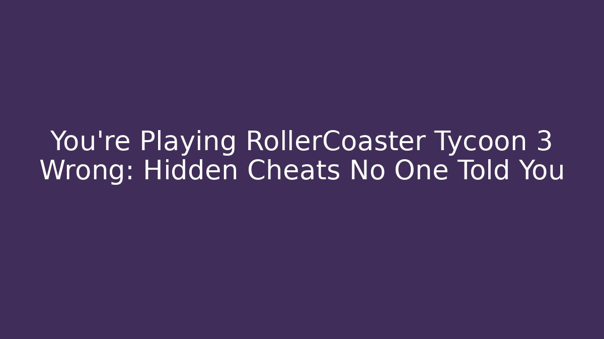 You’re Playing RollerCoaster Tycoon 3 Wrong: Hidden Cheats No One Told You