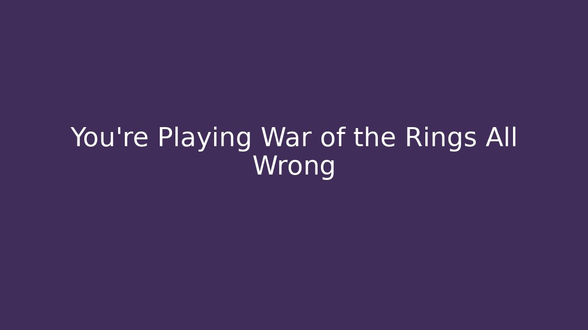 You’re Playing War of the Rings All Wrong - Smart Esu