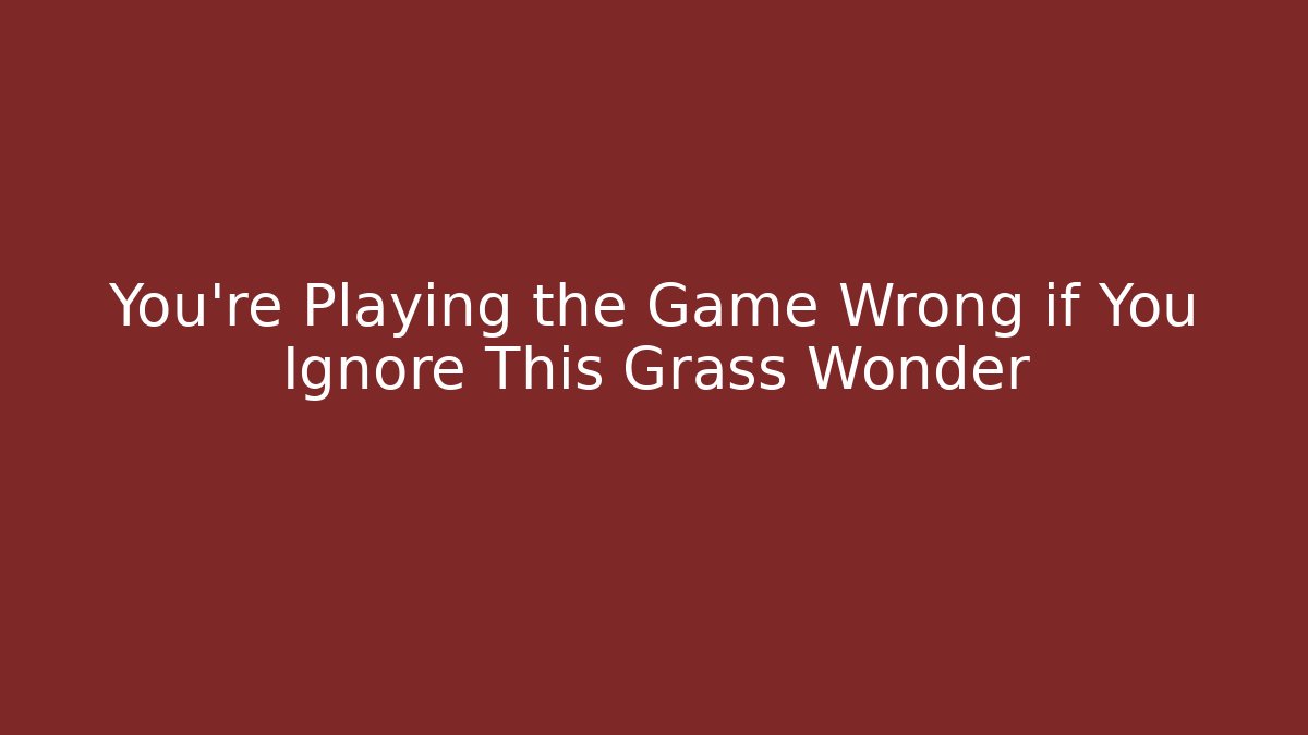 You’re Playing the Game Wrong if You Ignore This Grass Wonder