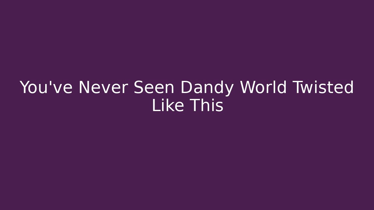 You’ve Never Seen Dandy World Twisted Like This - Smart Esu