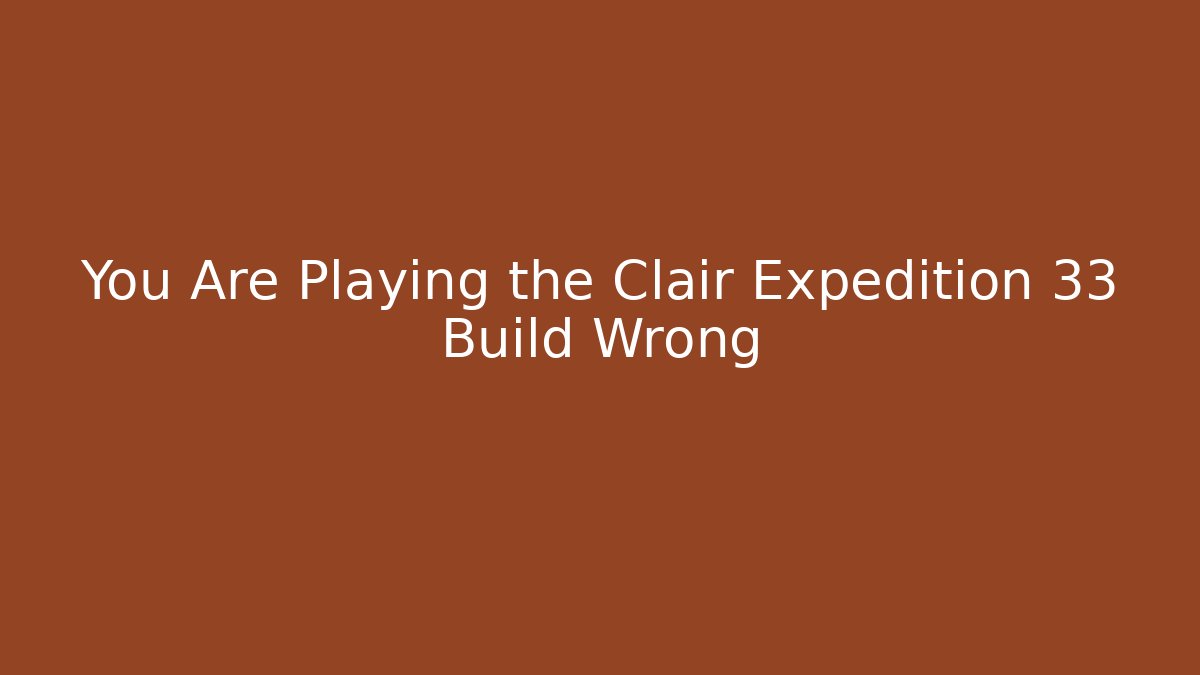 You Are Playing the Clair Expedition 33 Build Wrong - Smart Esu